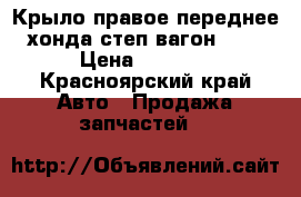 Крыло правое переднее хонда степ вагон RF4 › Цена ­ 1 000 - Красноярский край Авто » Продажа запчастей   